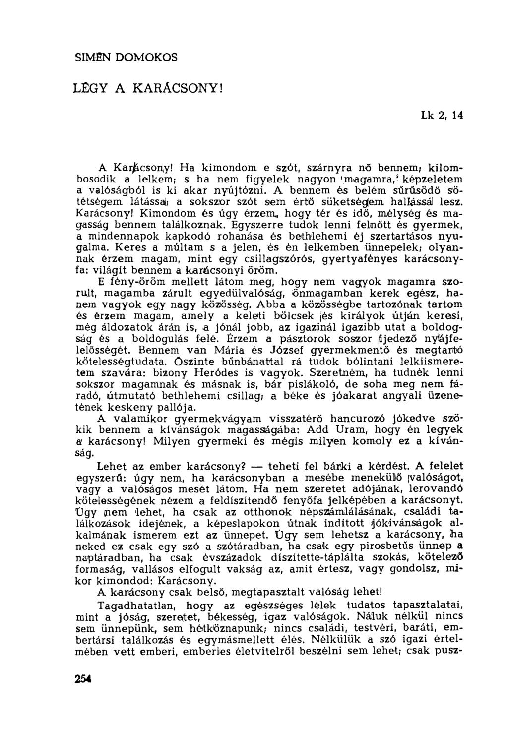 SÍMÉN DOMOKOS LEGY A KARÁCSONY! Lk 2, 14 A Karácsony! Ha kimondom e szót, szárnyra nő bennem; kilombosodik a lelkem? s ha nem figyelek nagyon '.magamra, 5 képzeletem a valóságból is ki akar nyújtózni.