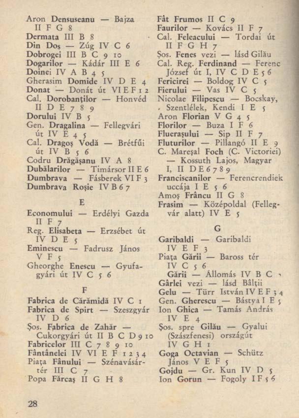 Aron Dcnsuseanu Bajza II F G 8 Dermata III B 8 Din Dos Zúg IV C 6 Dobrogei III B C 9 10 Dogarilor Kádár III E 6 Doinei IV A B 4 5 Gherasim Domide IV D E 4 Donat Donát út VI E F 1 1 Cal.