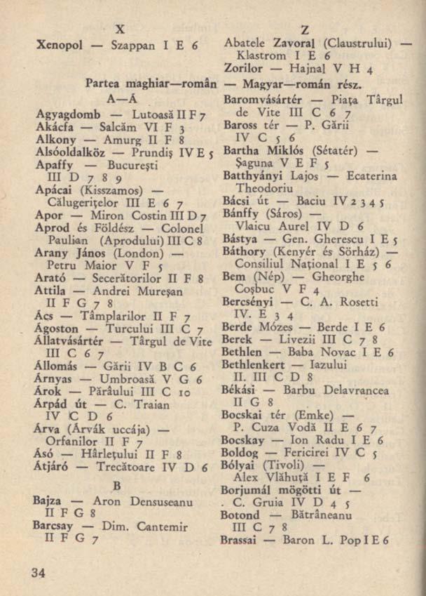 X Xenopol Szappan I E 6 Partea maghiar román K-k Agyagdomb Lutoasă II F 7 Akácfa Salcăm VI F 3 Alkony Amurg II F 8 Alsóoldalköz Prundiş IV E j Apaffy Bucureşti III D 7 8 9 Apácai (Kisszamos)