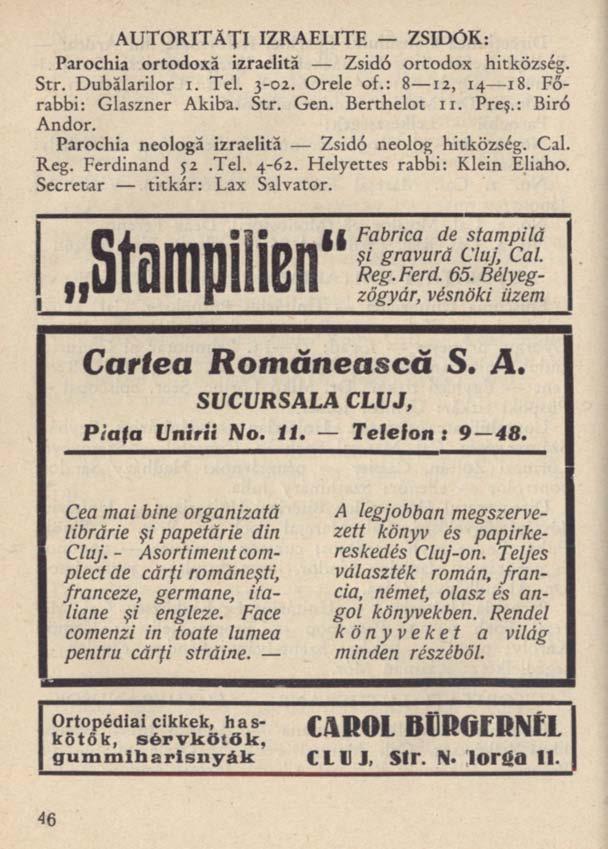 AUTORITĂŢI IZRAELITE ZSIDÓK: Parochia ortodoxă izraelită Zsidó ortodox hitközség. Str. Dubălarilor i. Tel. 3-02. Orele of.: 8 12, 14 18. Főrabbi: Glaszner Akiba. Str. Gen. Berthelot 11. Preş.