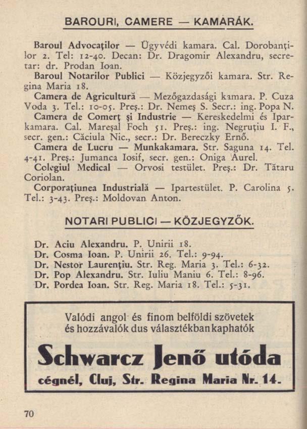 BAROURI, CAMERE KAMARÁK. Baroul Advocaţilor Ügyvédi kamara. Cal. Dorobanţilor 2. Tel: 12-40. Decan: Dr. Dragomir Alexandru, secretar: dr. Prodan loan. Baroul Notarilor Publici Közjegyzői kamara. Str.