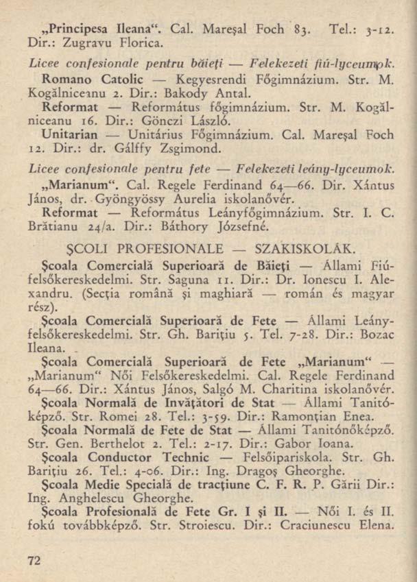 Principesa Ileana". Cal. Mareşal Foch 83. Tel.: 3-12. Dir.: Zugravu Florica. Licee confesionale pentru băieţi Felekezeti fiú-lyceutnpk. Romano Catolic Kegyesrendi Főgimnázium. Str. M. Kogălniceanu 2.