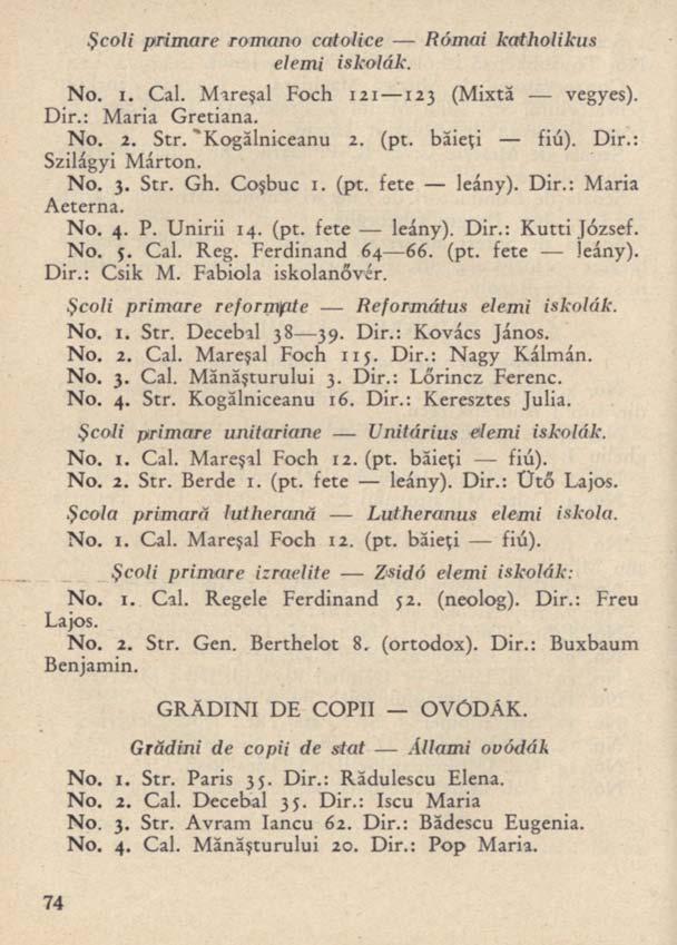 Şcoli primare romano catolice Római katholikus elemi iskolák. No. I. Cal. Mareşal Foch 121 123 (Mixtă vegyes). Dir.: Maria Gretiana. No. 2. Str. "Kogălniceanu 2. (pt. băieţi fiú). Dir.: Szilágyi Márton.
