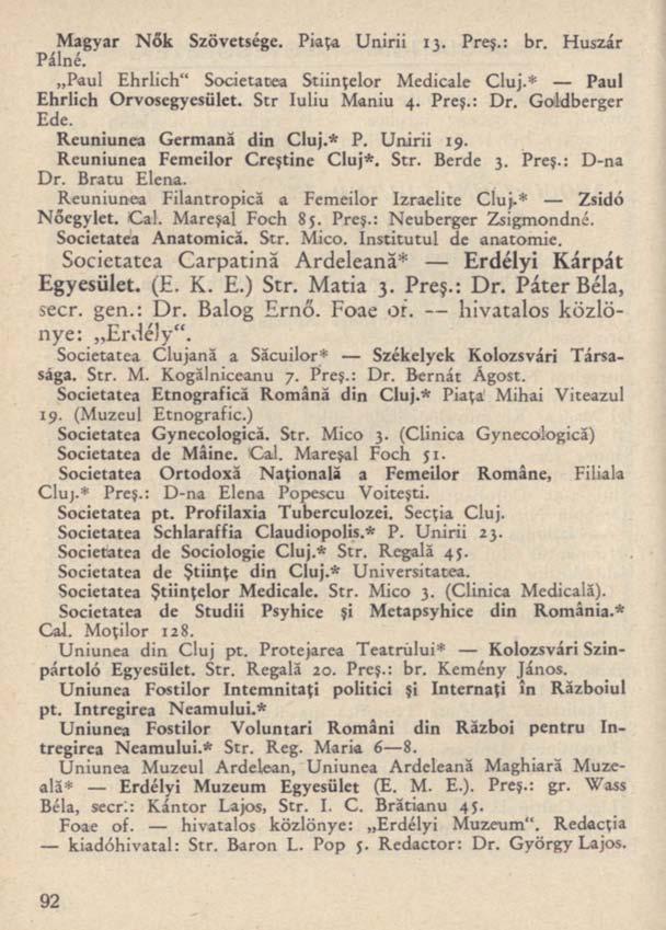 Magyar Nők Szövetsége. Piaţa Unirii 13. Preş.: br. Huszár Pálné. Paul Ehrlich" Societatea Ştiinţelor Medicale Cluj.* Paul Ehrlich Orvosegyesület. Str Iuliu Maniu 4. Preş.: Dr. Goldberger Ede.