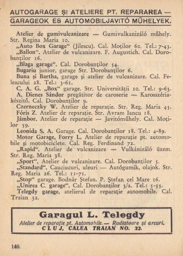 AUTOGARAGE Şl ATELIERE PT. REPARAREA GARAGEOK ES AUTOMOBIL JAVÍTÓ MŰHELYEK. Atelier de gumivulcanizare Gumivulkanizáló műhely. Str. Regina Maria io. Auto Box Garage" (Jilescu). Cal. Moţilor 60. Tel.