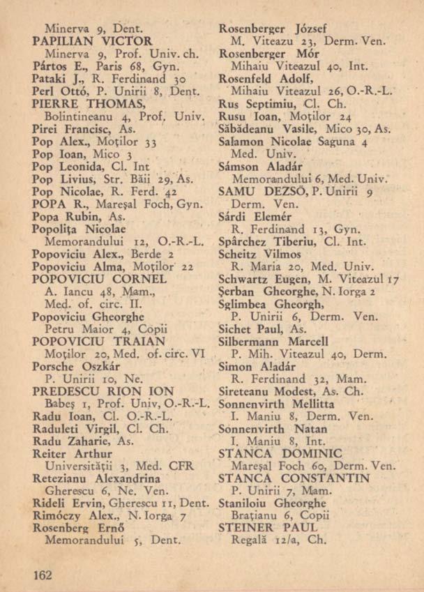 Minerva 9, Dent. PAPILIAN VICTOR Minerva 9, Prof. Univ. ch. Pártos E., Paris 68, Gyn. Pataki J., R. Ferdinand 30 Perl Ottó, P. Unirii 8, Dent. PIERRE THOMAS, Bolintineanu 4, Prof. Univ. Pirei Francisc, As.