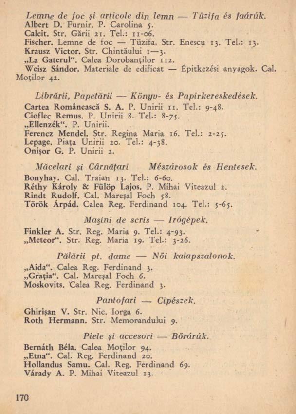 Lemne de foc şi articole din lemn Tűzifa és faárúk. Albert D. Furnir. P. Carolina 5. Calcit. Str. Gării 21. Tel.: 11-06. Fischer. Lemne de foc Tűzifa. Str. Enescu 13. Tel.: 13. Krausz Victor. Str. Chintăului 1 3.