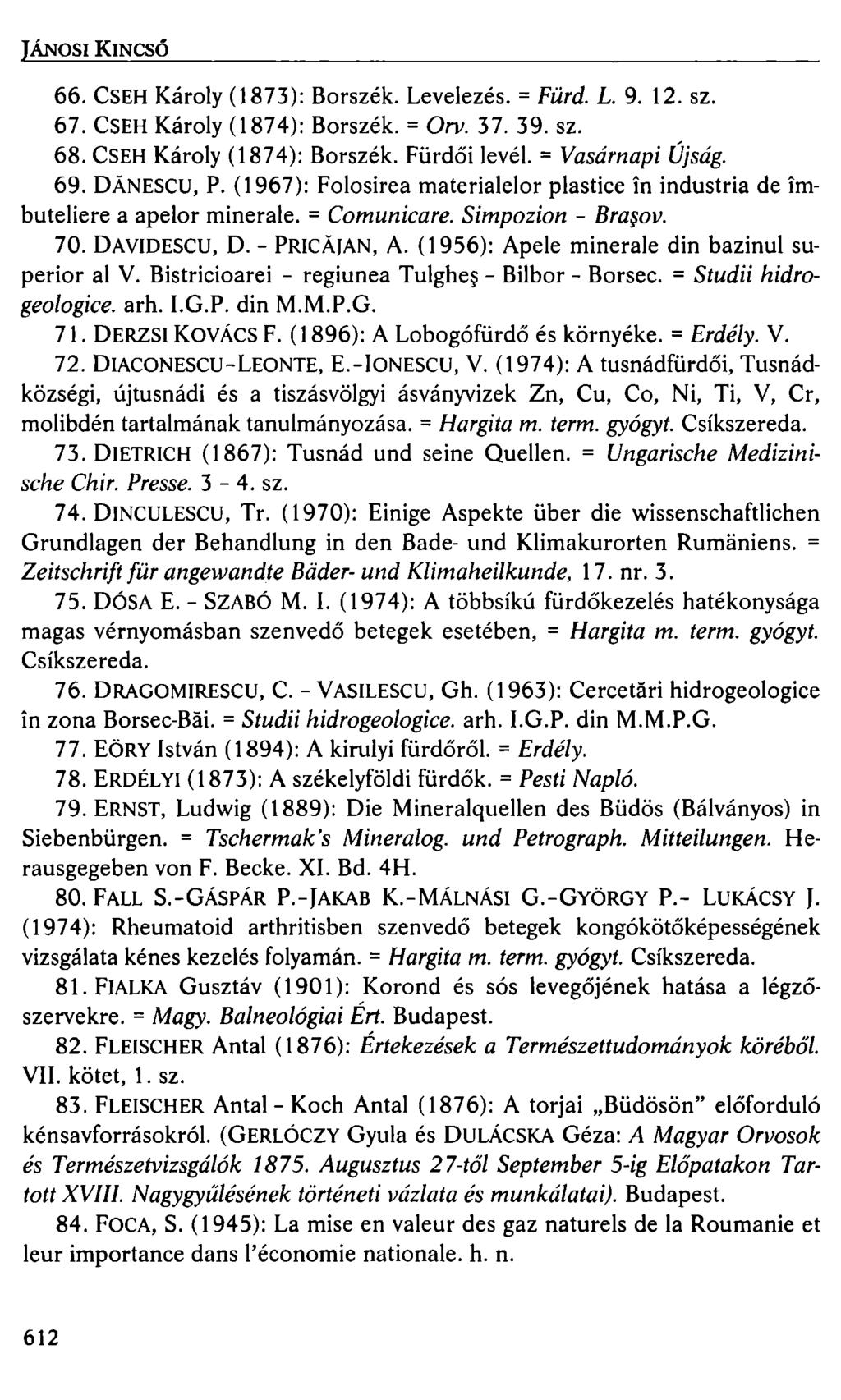 JÁNOSI KINCSŐ 66. CSEH Károly (1873): Borszék. Levelezés.= Fürd. L. 9. 12. sz. 67. CSEH Károly (1874): Borszék.= Orv. 37. 39. sz. 68. CSEH Károly (1874): Borszék. Fürdői levél.= Vasárnapi Újság. 69.