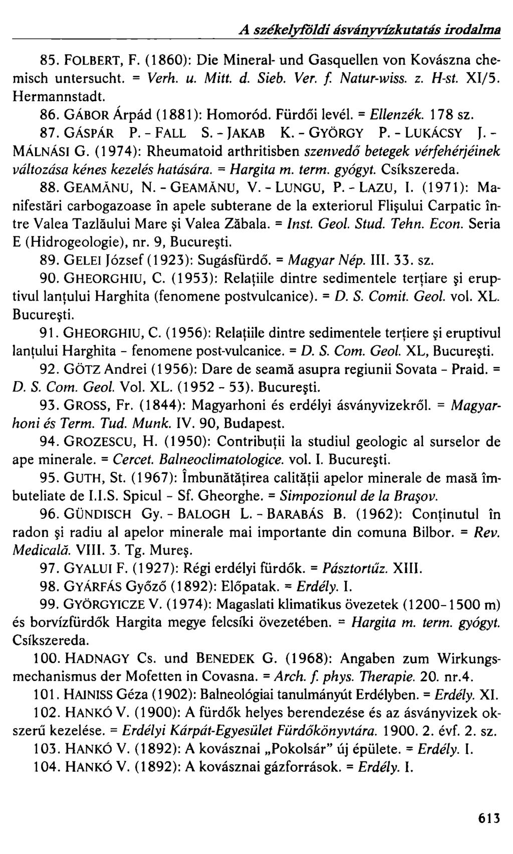 A székelyfijldi ásványvízkutatás irodalma 85. FOLBERT, F. (1860): Die Mineral- und Gasquellen von Kovászna chemisch untersucht. = Verh. u. Mitt. d. Sieb. Ver. f Natur-wiss. z. H-st. Xl/5.
