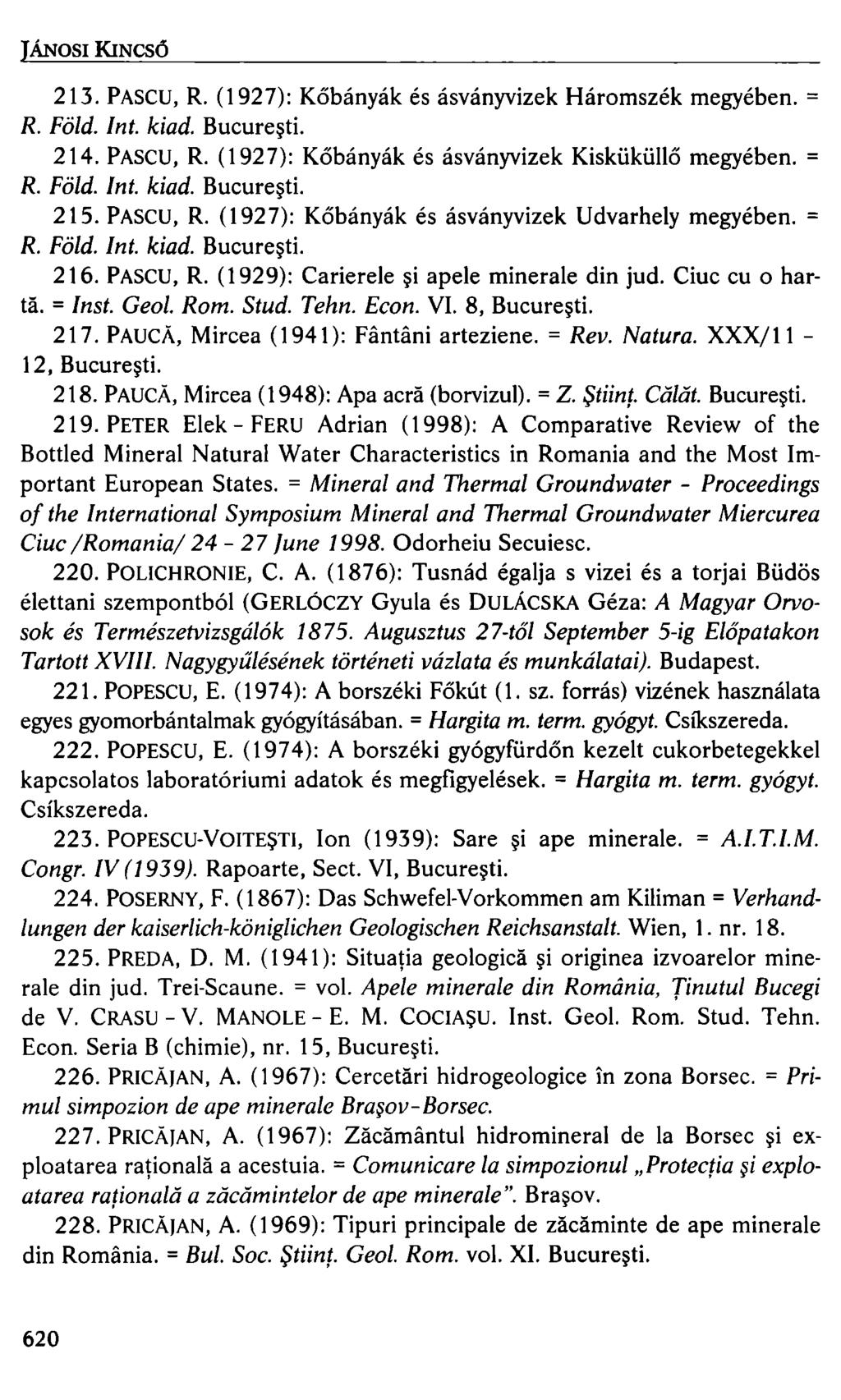 JÁNOSI KINCSŐ 213. PASCU, R. (1927): Kőbányák és ásványvizek Háromszék megyében. = R. Föld. Int. kiad. Bucure~ti. 214. PASCU, R. (1927): Kőbányák és ásványvizek Kisküküllő megyében. = R. Föld. Int. kiad. Bucure~ti. 215.