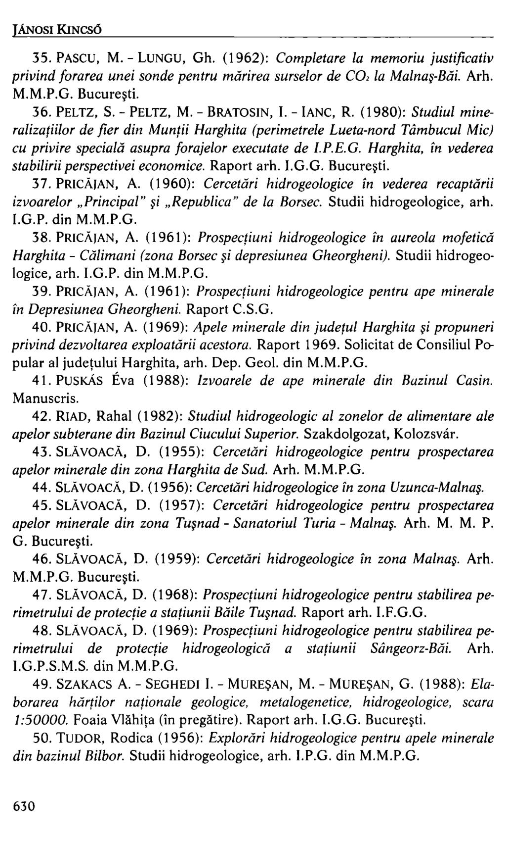 JÁNOSI KINCSŐ 35. PASCU, M. - LUNGU, Gh. (1962): Completare la memoriu justificativ privind forarea unei sonde pentru miírirea surselor de CO, la Malna -Biíi. Arh. M.M.P.G. Bucure~ti. 36. PELTZ, S.