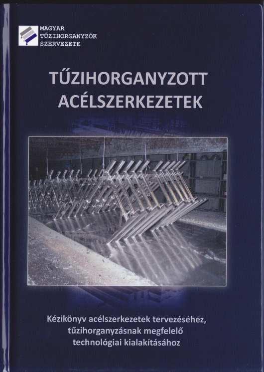 Kézikönyv acélszerkezetek tervezéséhez és gyártásához A Magyar Tűzihorganyzók Szervezete TŰZIHORGANYZOTT ACÉLSZERKEZETEK címmel - 2013.