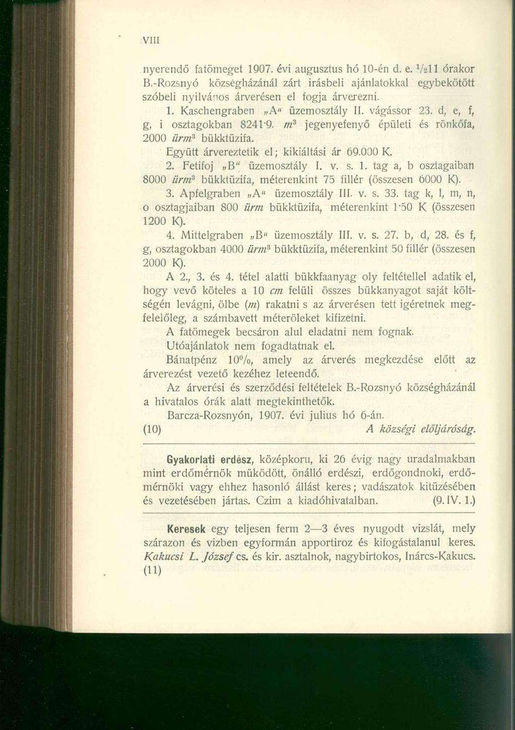 VIII nyerendő fatömeget 1907. évi augusztus hó 10-én d. e. V2II órakor B.-Rozsnyó községházánál zárt írásbeli ajánlatokkal egybekötött szóbeli nyilvános árverésen el fogja árverezni. 1. Kaschengraben A" üzemosztály II.