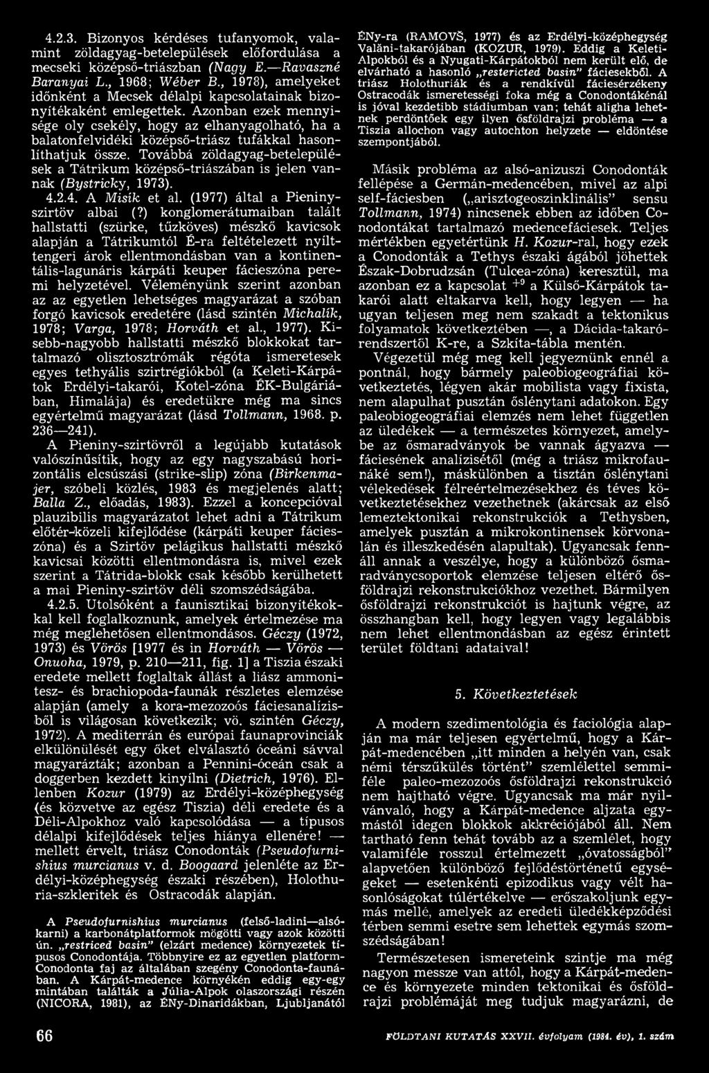 ) konglomerátumaiban talált hallstatti (szürke, tűzköves) mészkő kavicsok alapján a Tátrikum tól É-ra feltételezett n y ílttengeri árok ellentmondásban van a kontinentális-lagunáris kárpáti keuper