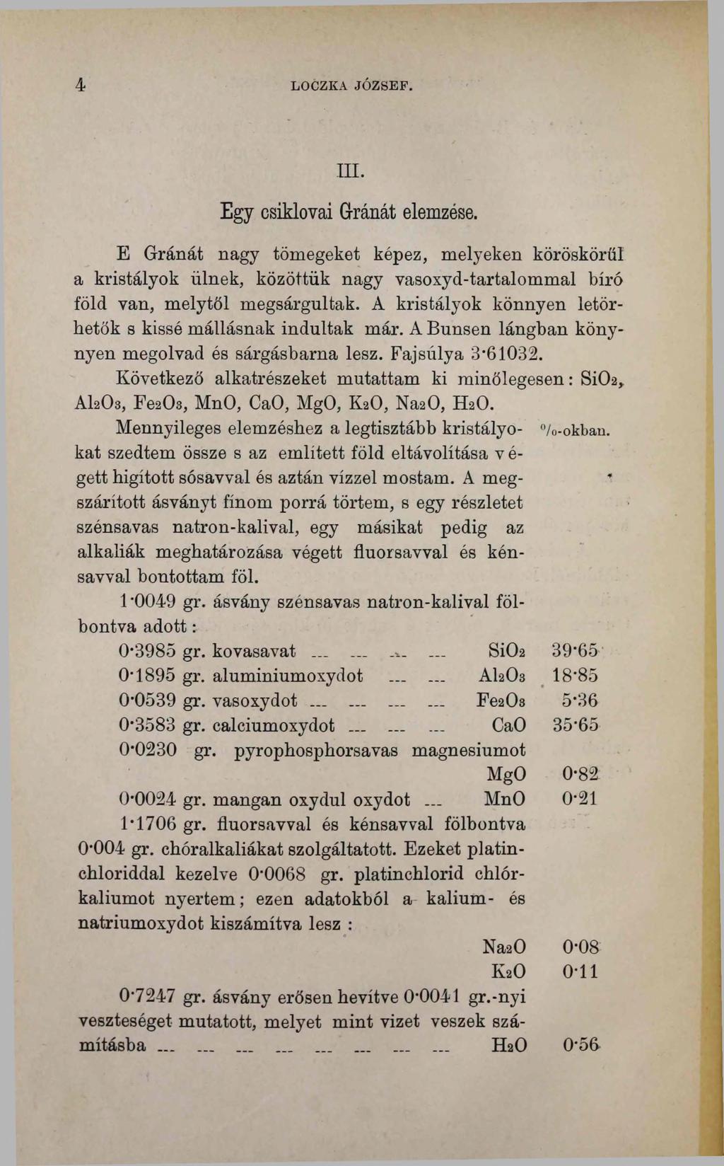 LOCZKA JÓZSEF. Ш. Egy csiklovai Gránát elemzése. E Gránát nagy tömegeket képez, melyeken köröskörűi a kristályok ülnek, közöttük nagy vasoxyd-tartalommal bíró föld van, melytől megsárgultak.
