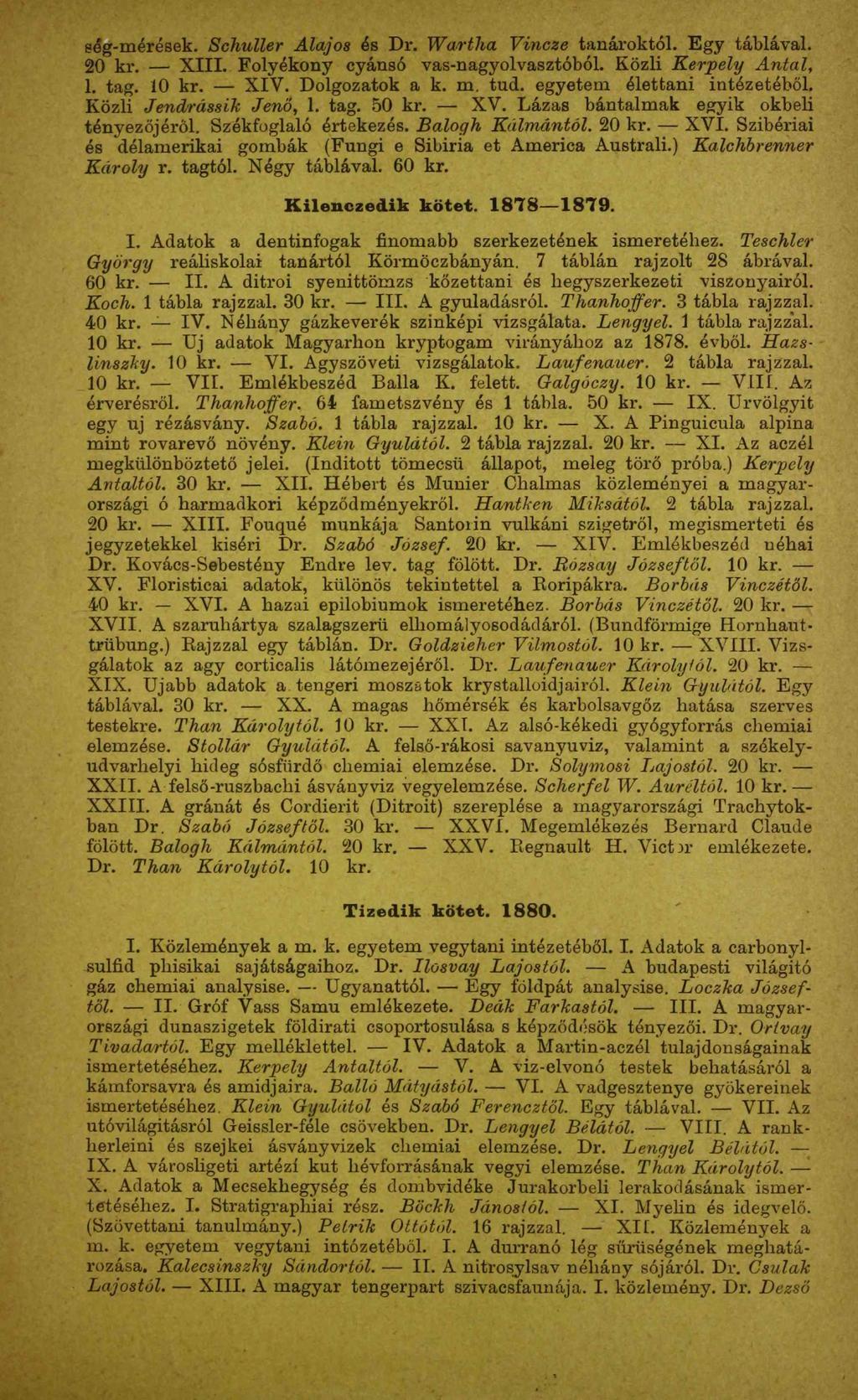 ség-mérések. Schuller Alajos és Dr. Wartha Vincze tanároktól. Egy táblával. 20 kr. XIII. Folyékony cyánsó vas-nagyolvasztóból. Közli Kerpely Antal, l. tag. 10 kr. XIV. Dolgozatok a k. m. tud.