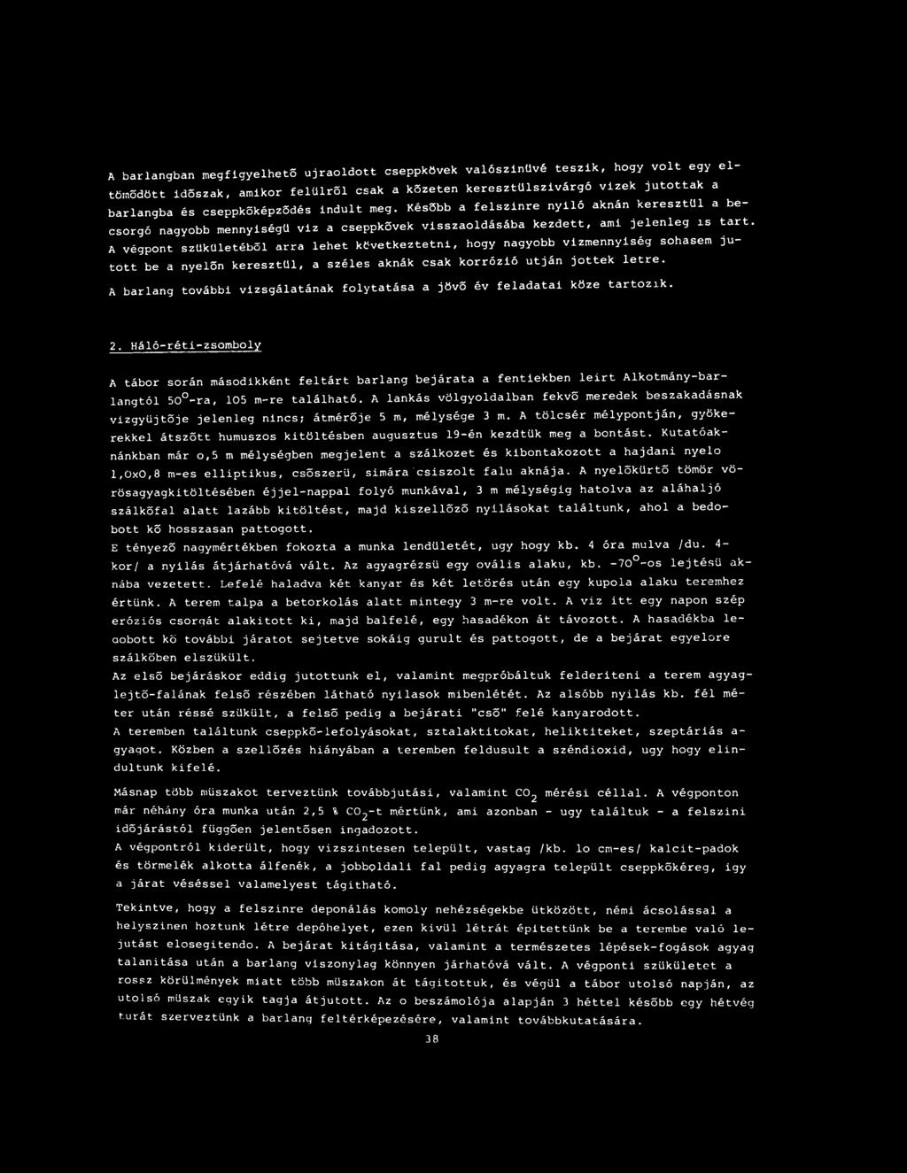 A végpont szűkületéből arra lehet következtetni, hogy nagyobb vízmennyiség sohasem jutott be a nyelőn keresztül, a széles aknák csak korrózió utján jöttek letre.