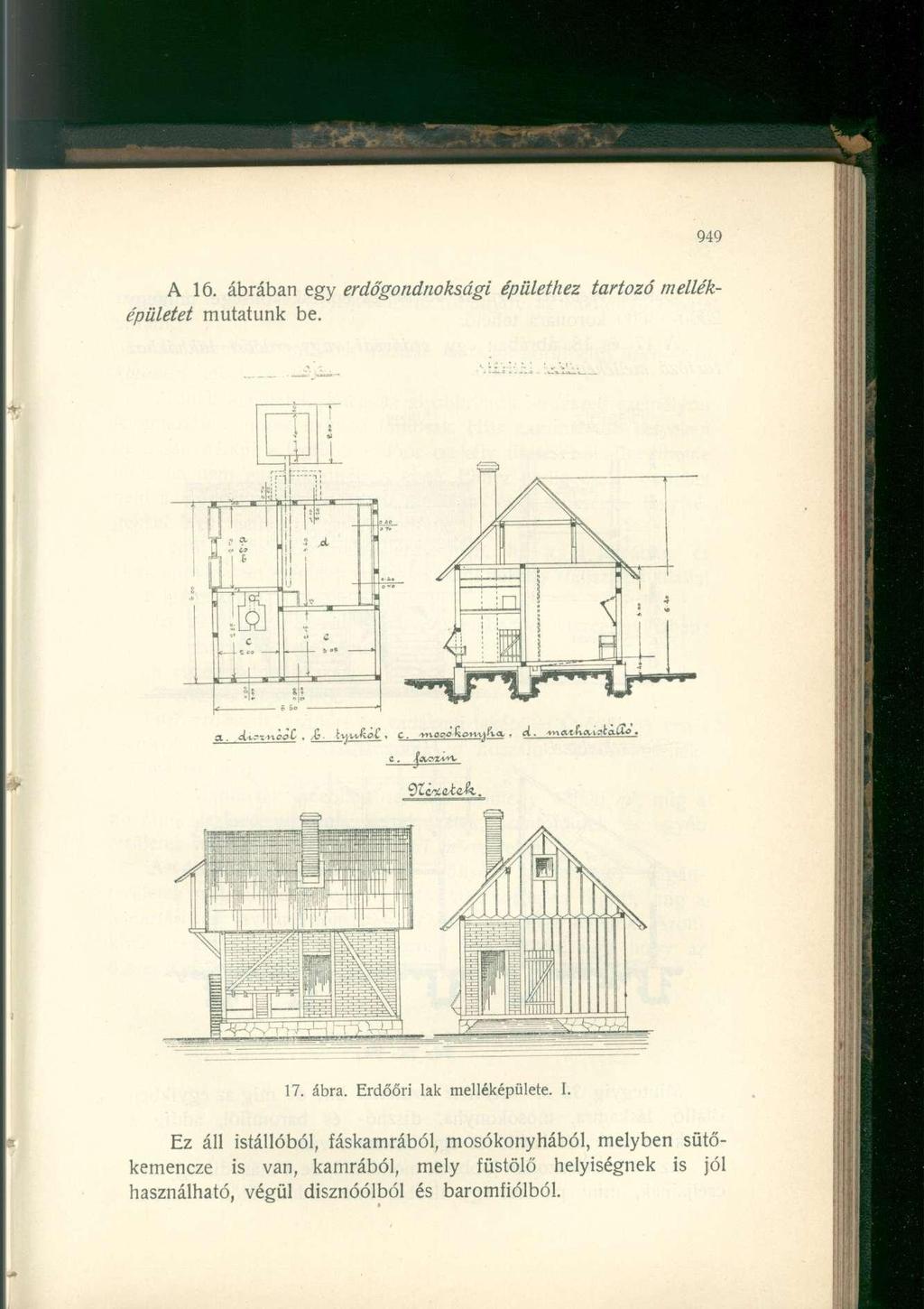 Aló. ábrában egy erdőgondnoksági épülethez tartozó melléképületet mutatunk be. 17. ábra. Erdőőri lak melléképülete. I.