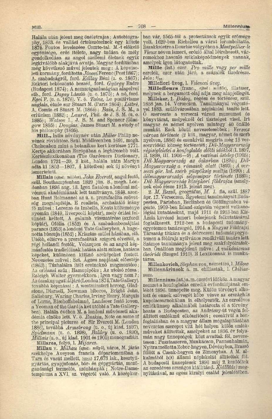 Mit>. 768 - Millennium. Halála ufcán jelent meg önéletrajza: Autobiography, 1873. és vallási értekezéseinek egy kötete 1874. Fontos levelezése Comte-tal. M.-t előkelő egyénisége, erős ítélete, nagy tudása és mély gondolkodása az angol szellemi életnek ogyik legkiválóbb alakjává avatja.