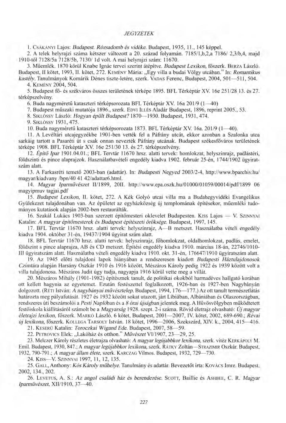 JEGYZETEK 1. CSÁKÁNYI Lajos: Budapest. Rózsadomb és vidéke. Budapest, 1935, 11., 145 képpel. 2. A telek helyrajzi száma kétszer változott a 20. század folyamán.