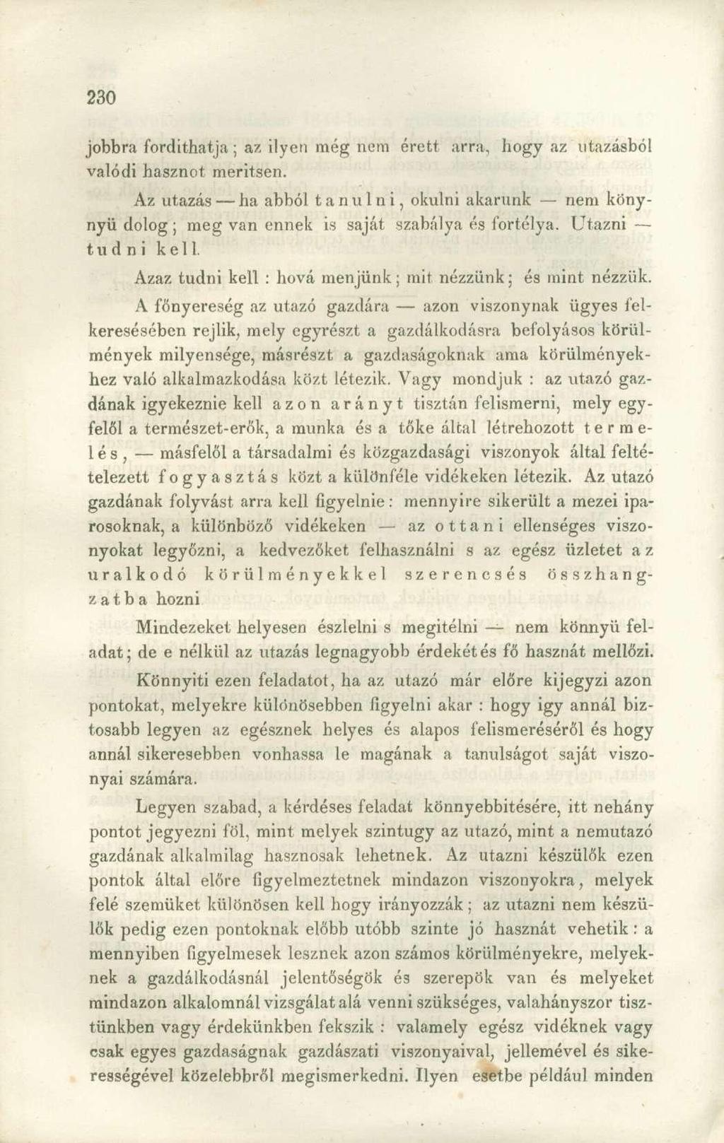 jobbra fordíthatja; az ilyen még nem érett arra, hogy az utazásból valódi hasznot merítsen. Az utazás ha abból tanulni, okulni akarunk nem könynyü dolog; meg van ennek is saját szabálya és fortélya.