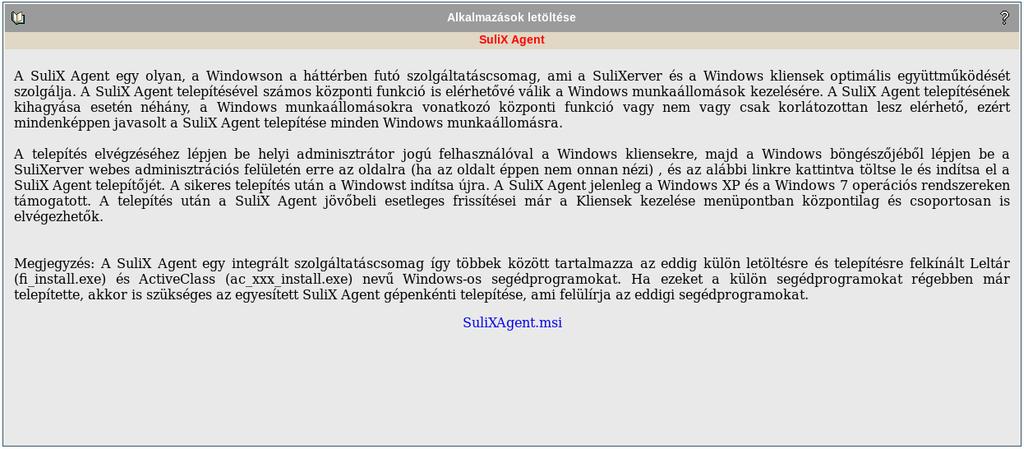 TARTALOM 15.4 Alkalmazások letöltése Az Alkalmazások letöltése menüpontban töltheti le a Windows kliensekre készített SuliX alkalmazásokat. Alkalmazások letöltése 15.4.1 SuliX Agent A SuliX Agent egy olyan, a Windowson a háttérben futó szolgáltatáscsomag, ami a SuliXerver és a Windows kliensek optimális együttműködését szolgálja.