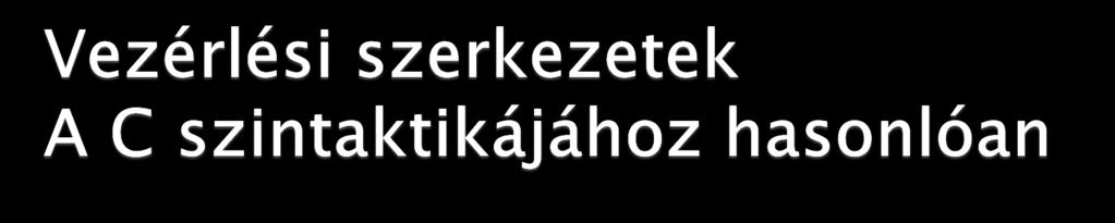 if(feltétel) utasítás else utasítás for(kifejezés1;feltétel;kifejezés2) utasítás for(változó in tömb) utasítás while(feltétel) utasítás break continue