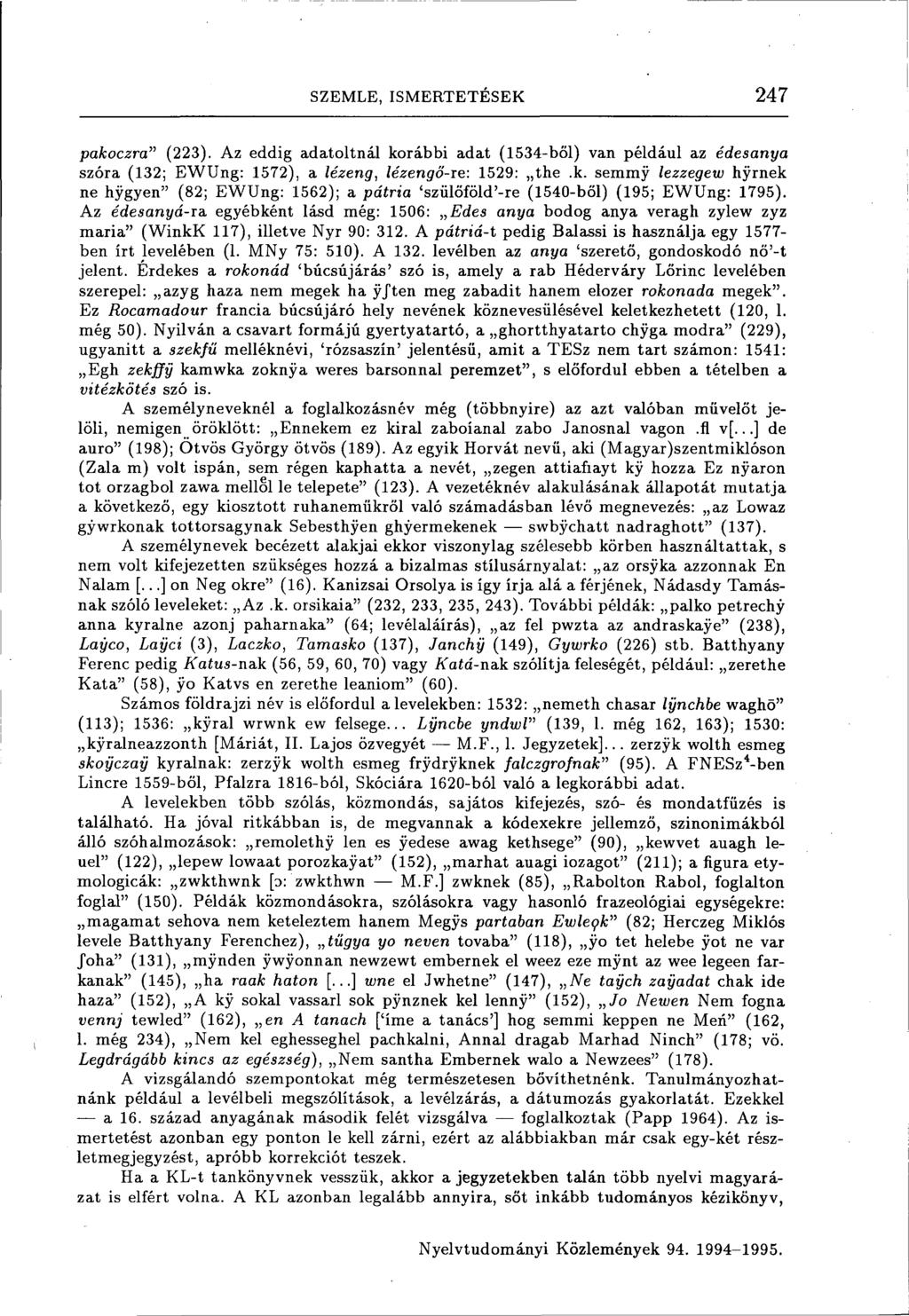SZEMLE, ISMERTETÉSEK 247 pakoczra" (223). Az eddig adatoltnál korábbi adat (1534-ből) van például az édesanya szóra (132; EWUng: 1572), a lézeng, lézengö-ie: 1529: the.k. semmy iezzegew hyrnek ne hygyen" (82; EWUng: 1562); a pátria 'szülőföld'-re (1540-ből) (195; EWUng: 1795).