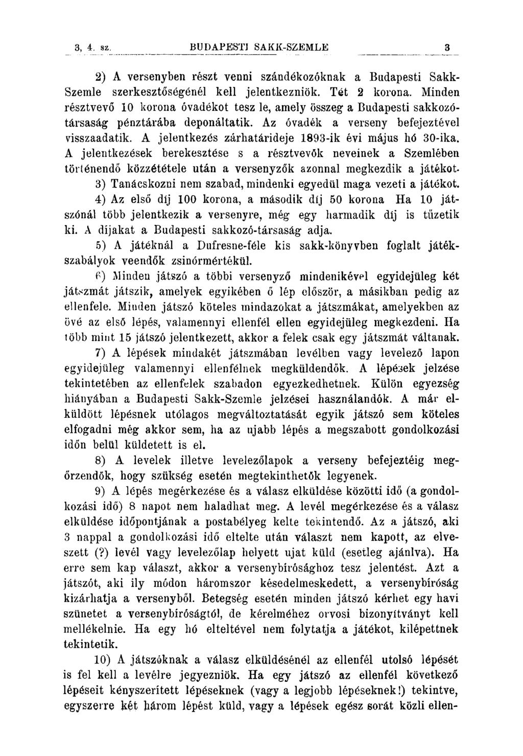 BUDAPESTI SAKK-SZEMLE 3 2) A versenyben részt venni szándékozóknak a Budapesti Sakk- Szemle szerkesztőségénél kell jelentkezniök. Tét 2 korona.