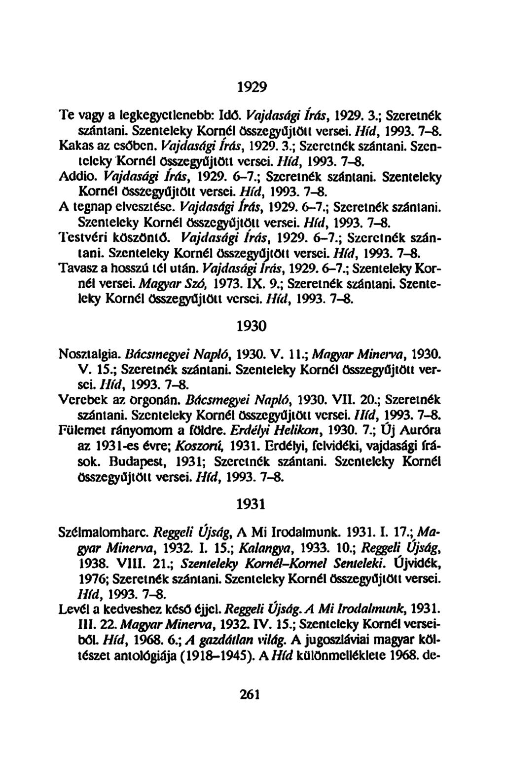 Te vagy a legkegyetlenebb: Idő. Vajdasági írás, 1929. 3.; Szeretnék szántani. Szenteleky Kornél összegyűjtölt versei. Híd, 1993. 7-8. Kakas az csőben. Vajdaságj írás, 1929.3.; Szeretnék szántani. Szenteleky Kornél összegyűjtött versei.