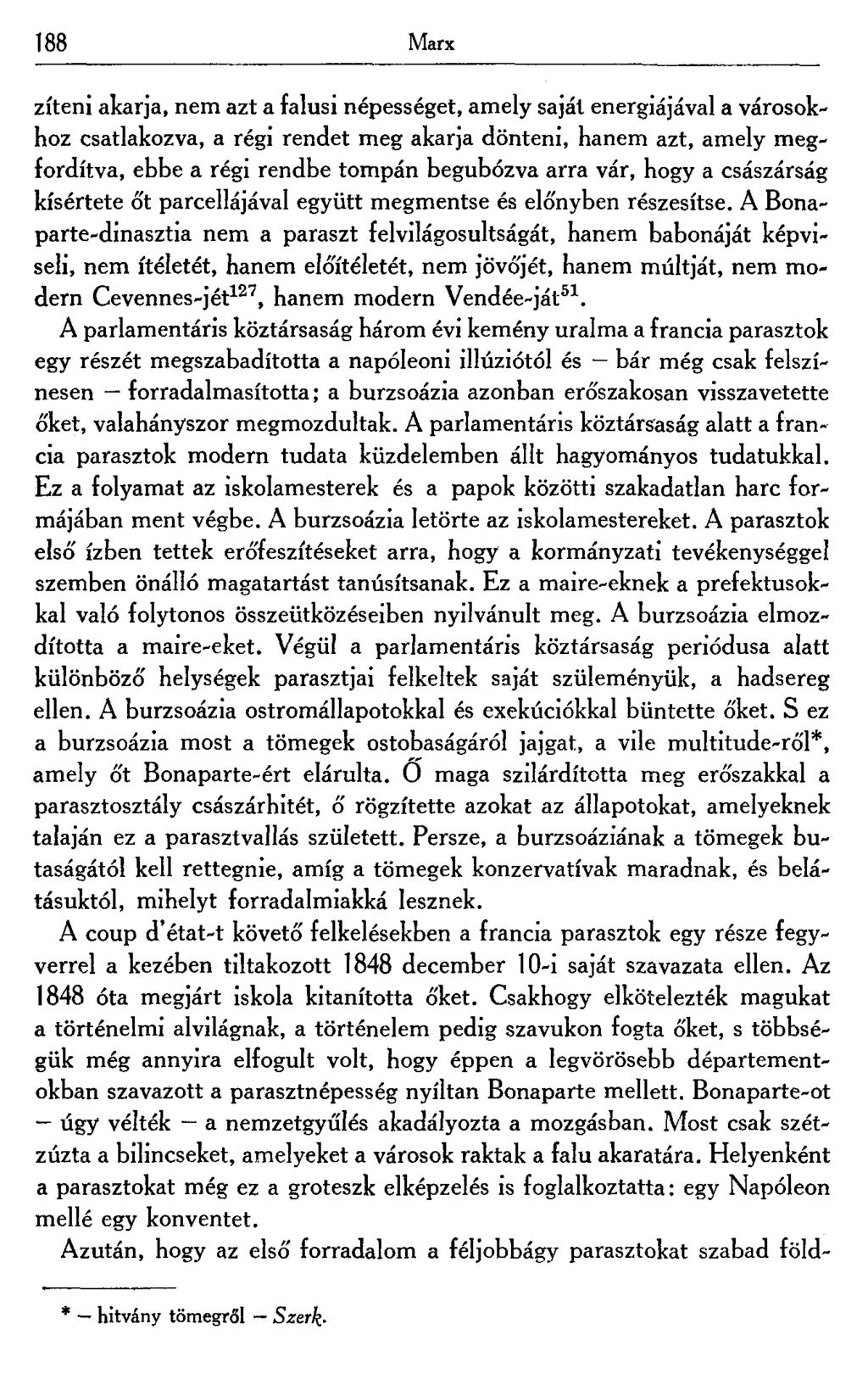 188 Marx zíteni akarja, nem azt a falusi népességet, amely saját energiájával a városokhoz csatlakozva, a régi rendet meg akarja dönteni, hanem azt, amely megfordítva, ebbe a régi rendbe tompán