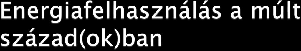 Szomatikus energiarendszer kora Exoszomatikus energiarendszer (1800-) Fosszilis energia kora Kőolaj kora (belső égésű