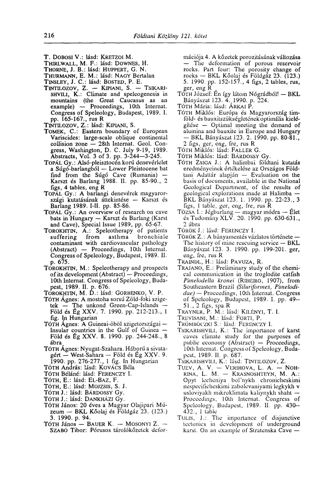 216 Földtani Közlöny 121. kötet T. DOBOSI V.: lásd: KRETZOI M. THŰU.WALL, M. F.: lásd: DOWNES, H. THORNE, J. В.: lásd: HUPPERT, G. N. THURMANN, E. M.: lásd: NAGY Bertalan TiNSLEY, J.