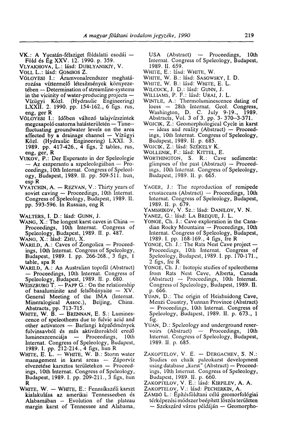 Л magyar földtani irodalom jegyzéke, 1990 219 VK.: A Yucatán-félsziget földalatti csodái Föld és Ég XXV. 12. 1990. p. 359. VLYAKHOVA, L.: lásd: DUBLYANSKIY, V. VOLL L.: lásd: GOMBOS Z. VÖLGYESI I.