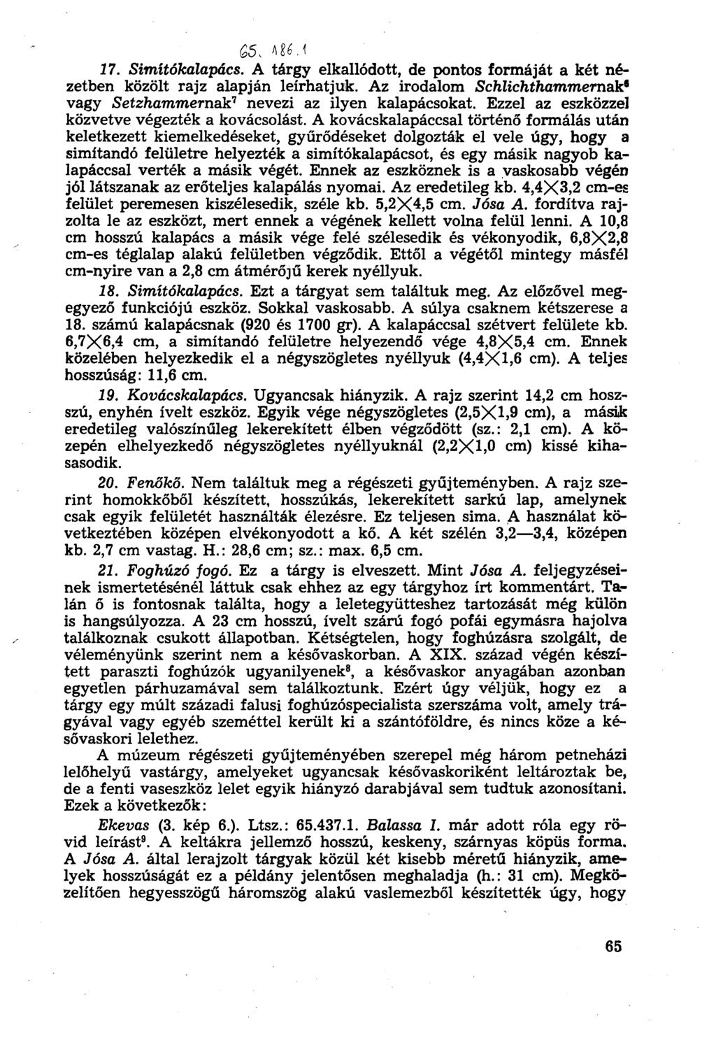 Q5, Ш.1 17. Simítókálapács. A tárgy elkallódott, de pontos formáját a két nézetben közölt rajz alapján leírhatjuk. Az irodalom Schlichthammernak* vagy Setzhammemák 1 nevezi az ilyen kalapácsokat.