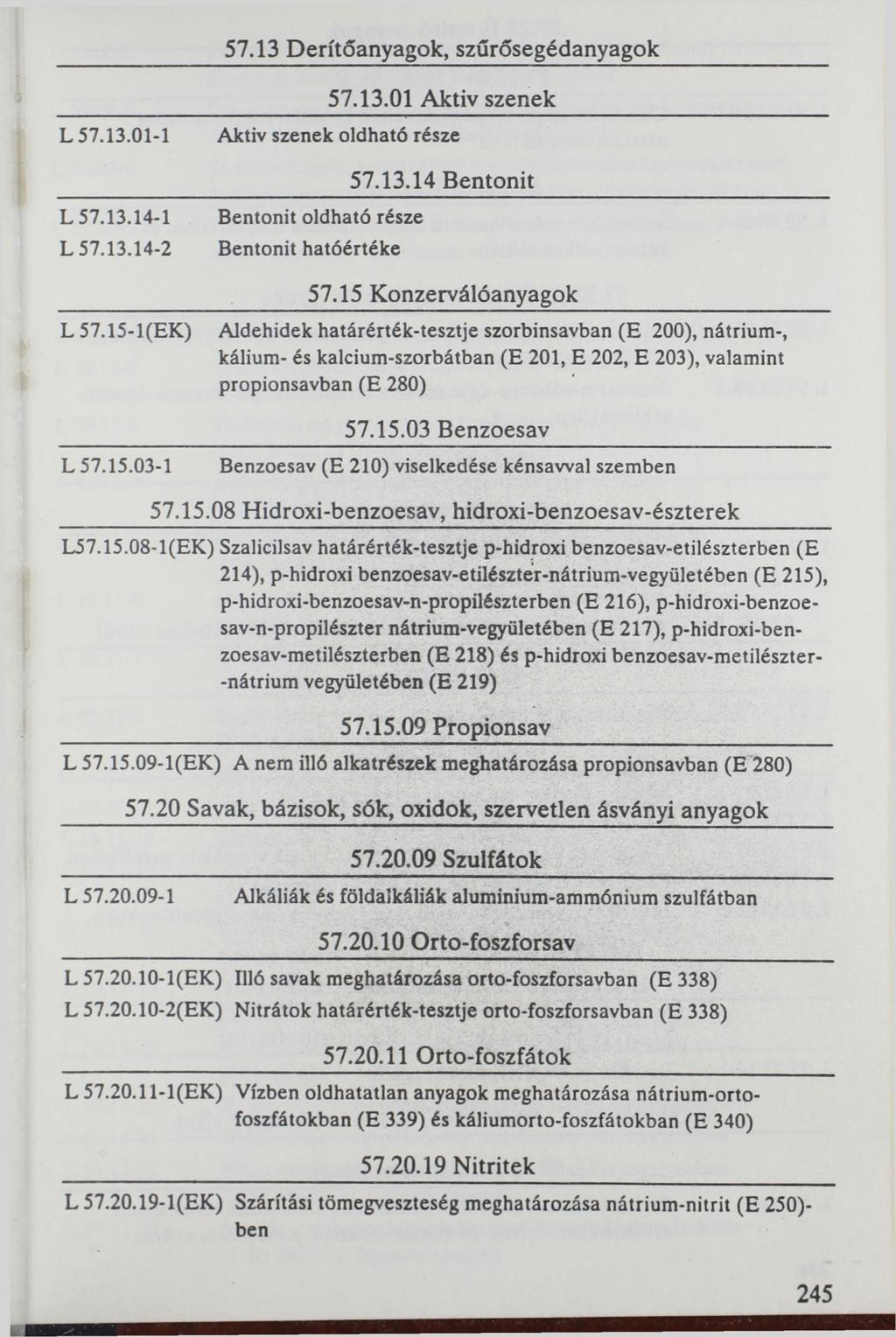 57.13 Derítőanyagok, szűrősegédanyagok L 57.13.01-1 L 57.13.14-1 L 57.13.14-2 L 57.15-1 (EK) L 57.15.03-1 57.13.01 Aktiv szenek Aktiv szenek oldható része Bentonit oldható része Bentonit hatóértéke 57.