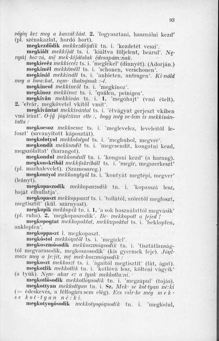 végit) kez meg a kaszáulást. 2. 'fogyasztani, használni kezd* (pl. szénakazlat, hordó bort). megkezdődik mekkezdöijdik tn. i. kezdetét veszi'. meg ki áll mekkijál ts. i. 'kiáltva följelent, beárul'.