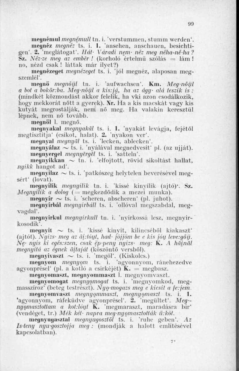 99 megnémul megnémult tn. i. Verstummen, stimnn werden'. megnéz megnéz ts. i. I. 'ansehen, anschauen, besichtien'. 2. 'meglátogat'. Hát- Varadi nem- néz meg néha-néha? z. Néz-ze meg az ember!