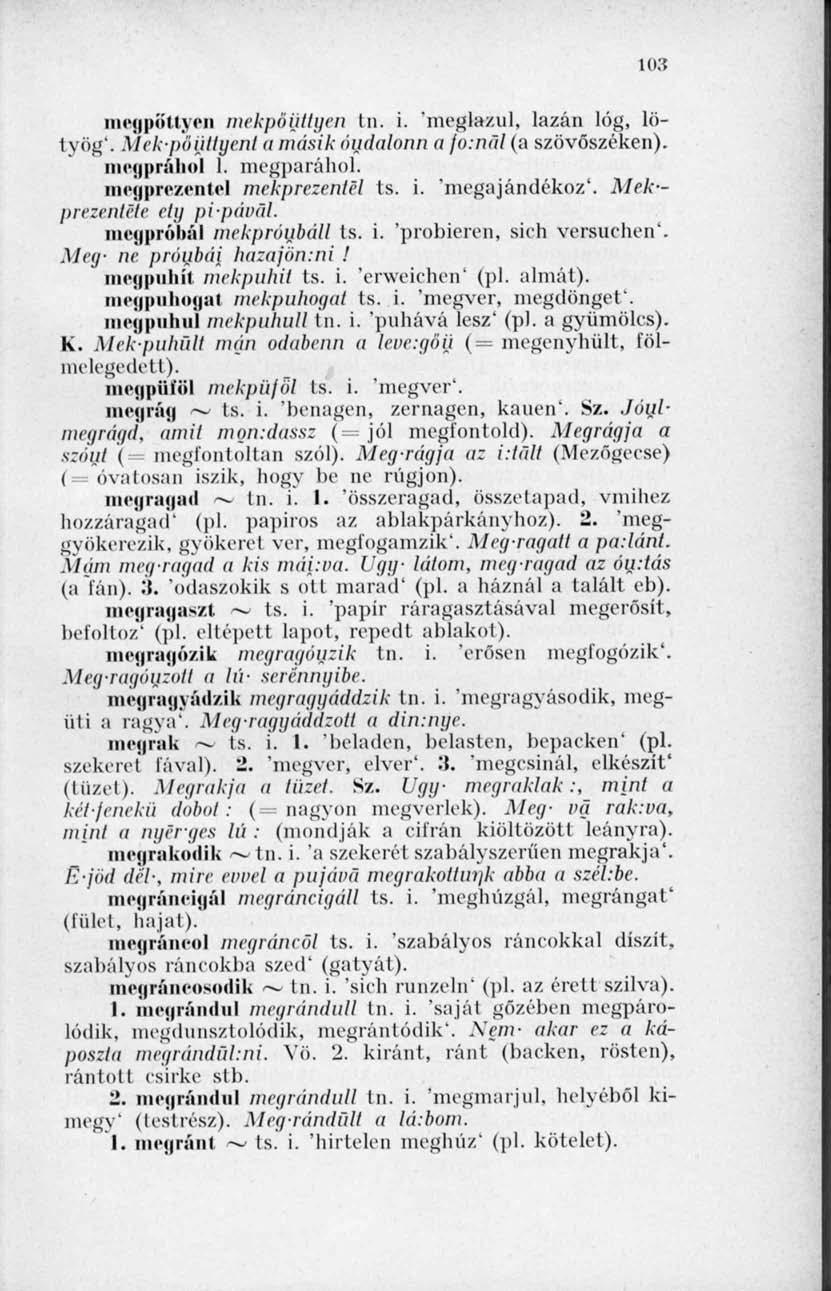to:? mcgpöttycn mekpőüllgen tn. i. 'meglazul, lazán lóg, lötyög'. Mek-pőüttyenl a másik óudalonn a fosnál (a szövőszéken). iii('(i n;iiioi 1. megparáhol. mcgprczentel mekprezenlél ts. i. 'megajándékoz'.