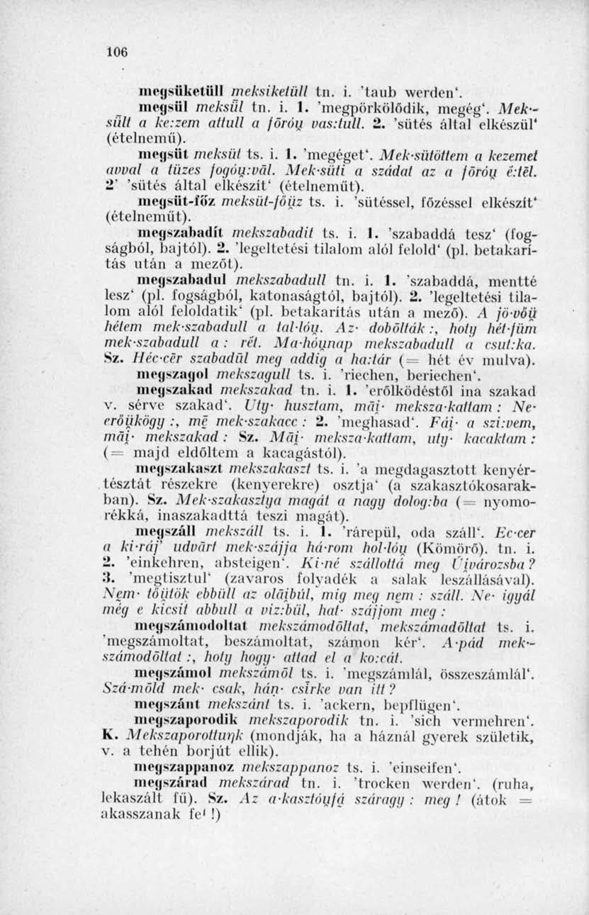 106 111» * i - i i I v *-1 i í11 meksiketüll tn. i. 'taub werden'. megsül meksül tn. i. I. 'megpörkölődik, megég'. Meksült a ke.zem attull a föróu vus.tull. 2. 'sütés által elkészül' (ételnemű).