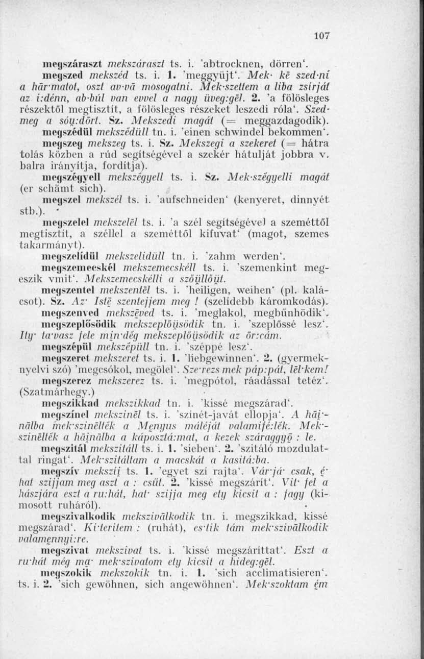 107 megszáraszt mekszáraszl ts. i. abtrocknen, dörren'. megszed mekszéd ts. i. 1. 'meggyújt'. Mek- ké szedni a harmatot, oszt av-vá mosogatni.