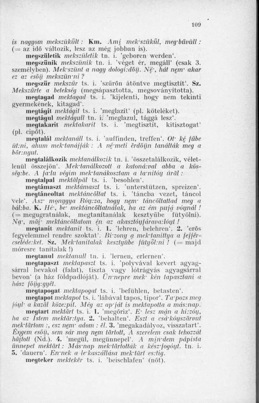 109 ÍM naggom mekszükűti : Km. Ami mek-szükul, meg-büviül: (= az idő változik, lösz az még jobban is). megszületik mekszüleíik tn. i. 'geborcn werden'. megszűnik mekszünik tn. i. 'véget ér, megáll' (csak 3.