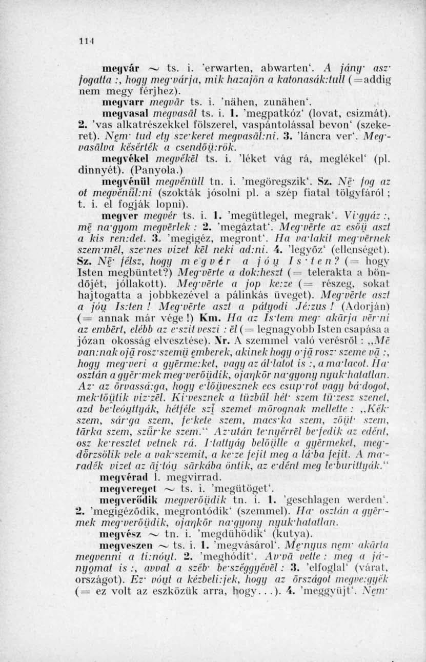 111 megvár ~ ts. i. 'erwarten, abwarten'..4 jány aszfogatta :, hogg mey várja, mik hazajön a katonasák.lull ( =addig nem megy férjhez). megvarr megvár ts. i. 'náhen, zunáhen'. megvasal megvasal ts. i. I.