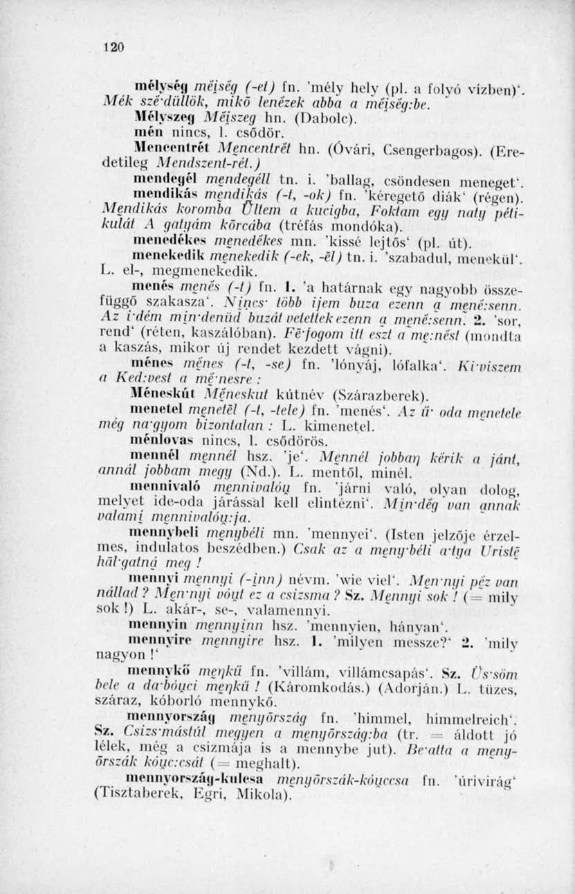 120 mélység méiség (-el) fn. 'mély hely (pl. a folyó vízben)". Mék szédültök, mikö lenézek abba a méiség:be. Mélyszeg Méiszeg hn. (Dabolc). mén nincs, 1. csődör. Menceiilrél Meneentrét lm. (Óvári, C.