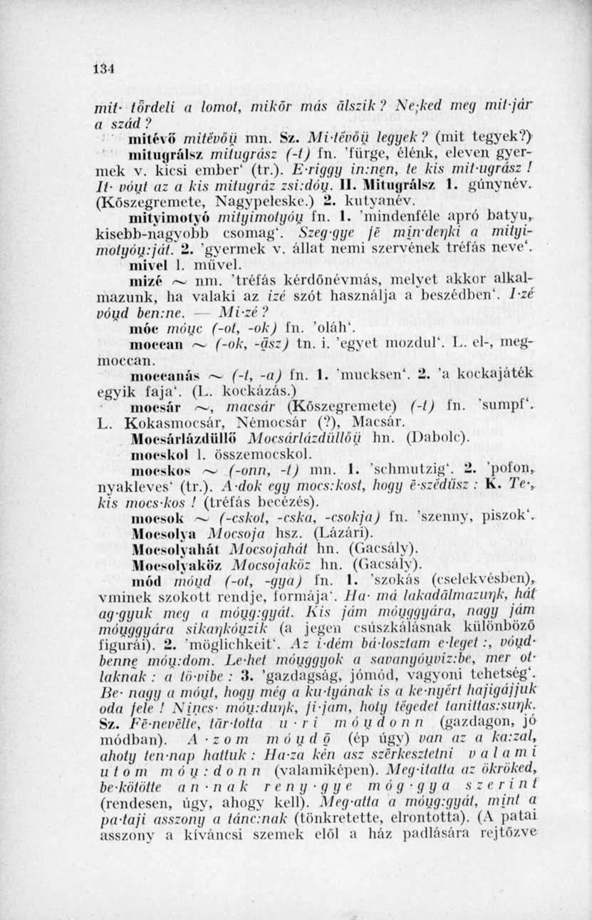 131 mit- tördeli a lomot, mikor más alszik'.' Ne;ked meg miijár a szád? mitévő' mitévői) mn. Sz. Mi-tévöi) legyek '.' (mii tegyek?) mit ugrálsz mitugrász (-1) in. 'fürge, élénk, eleven gyermek v.