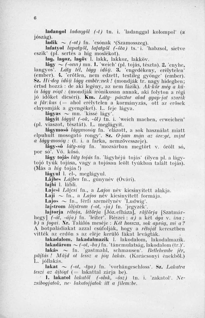 8 ladaiijiol ladangsl (-t) tn. i. 'ladanggal kolompol' (a jószág). ladik (-ol) In. 'csónak '(Szamosszeg). lafatyol lapatgöl, lafatyöl (-öta) ts.i. habzsol, sietve eszik' (pl. sertés a híg moslékot).