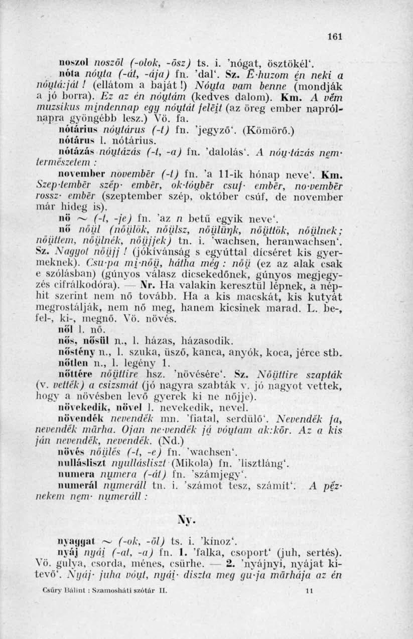 161 nőszni noszöl (-ólok, -ösz) ts. i. 'nógat, ösztökél'. nóta nöuta (-át, -ája) fn. 'dal'. Sz. E-huzom én neki a nöutéuját l (ellátom a baját!) Nóuta vam benne (mondják a jó borra).