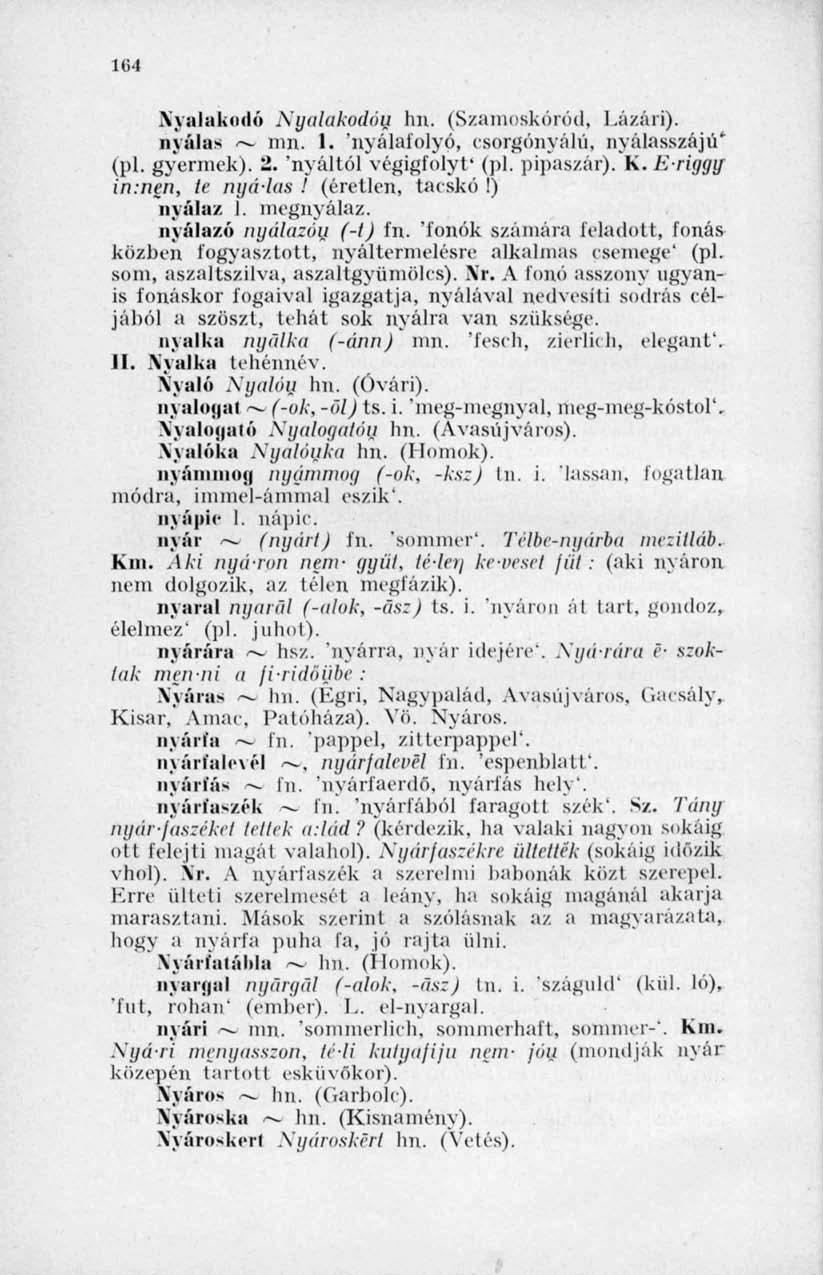 164 Nyalakodó Nyalakodóu hn, (Szamoskóród, Lázári). nyálas ~- mn. 1. 'nyálaíoiyó, rsorgónyálú, nyálasszájú' (pl. gyermek). 2. 'nyáltól végigfolyt* (pl. pipaszár). K. E'liggy in:nen, te nyá-las!