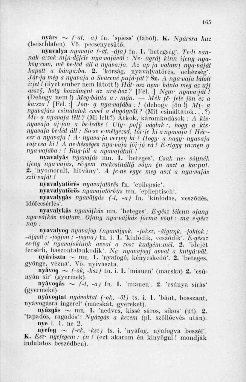 165 nyárs (-at, -a) fn. 'spiess' (fából). K. Nyársra huz (beischlafeu). VÖ. pecsenyesütő. nyavalya nyavaja (-át, -ája) fn. I. 'betegség'.