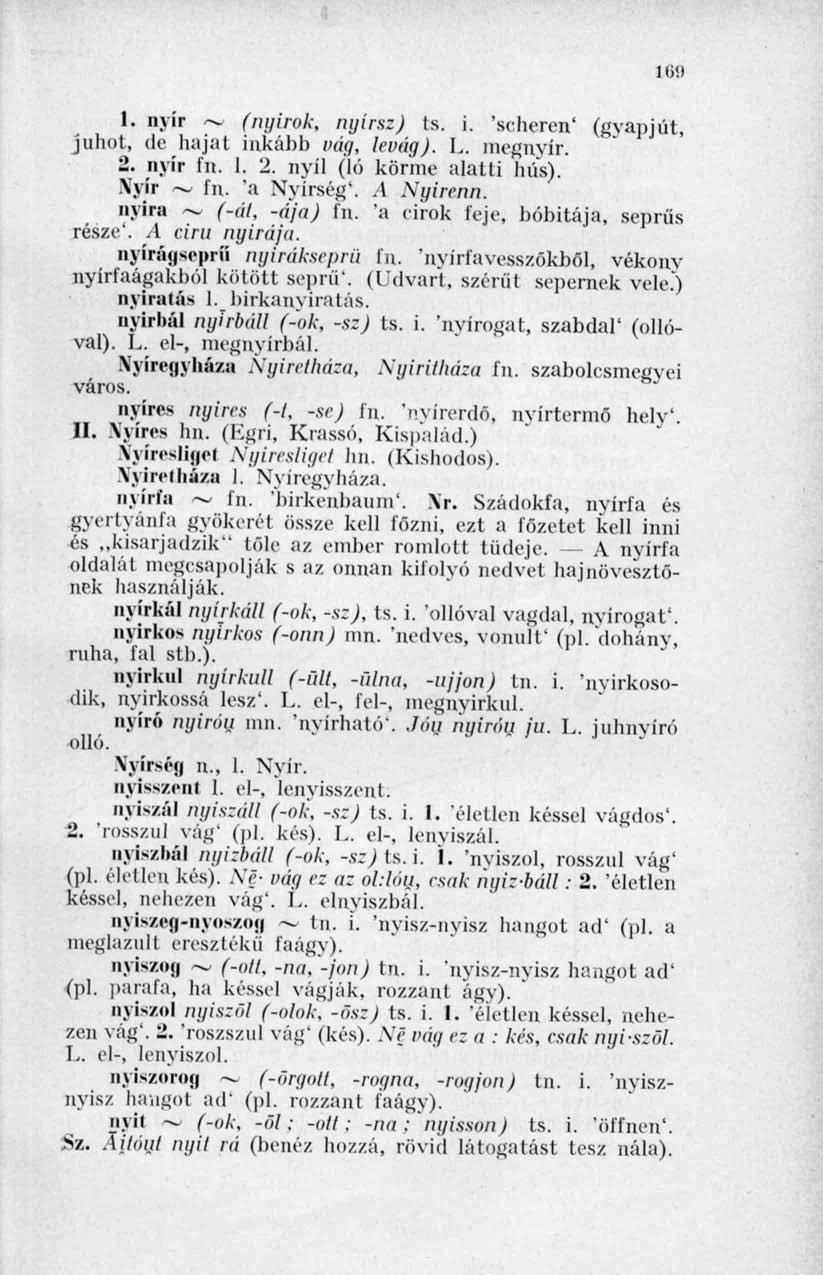 Ili!) 1. nyír ~ (nyirok, nyírsz) ts. i. 'scheren' (gyapjút, juhot, de hajat inkább vág, levág). L. megnyír. 2. nyír fn. 1. 2. nyíl (ló körme alatti hús). Nyír ~ fn. 'a Nyírség'. A Nyirenn.